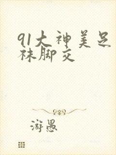 91大神美足丝袜脚交