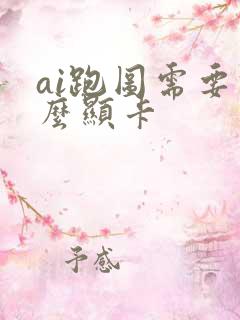 ai跑图需要什么显卡