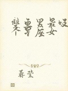 双鱼男最吸引哪个星座女