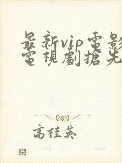 最新vip电影电视剧抢先看完整版