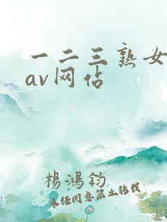 一二三熟女熟妇av网站