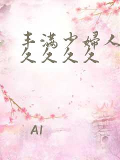 丰满少妇人妻久久久久久