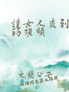 让女人爽到高潮的视频