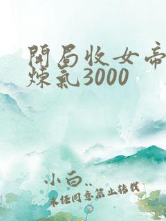 开局收女帝为徒炼气3000
