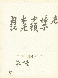 日本少妇老太婆玩老头子