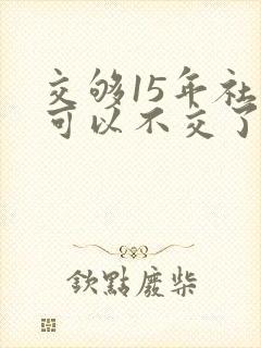 交够15年社保可以不交了吗