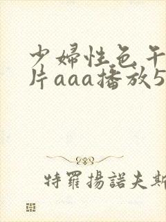 少妇性色午夜淫片aaa播放5