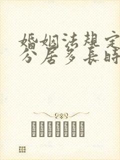 婚姻法规定夫妻分居多长时间可以离婚