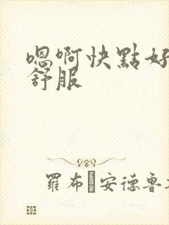 嗯啊快点好爽好舒服