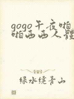 gogo午夜啪啪西西人体大尺度