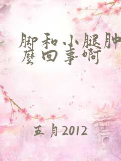 脚和小腿肿是怎么回事啊