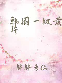 韩国一级黄色裸片