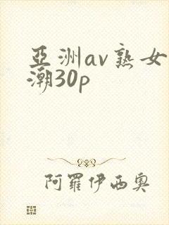 亚洲av熟女高潮30p