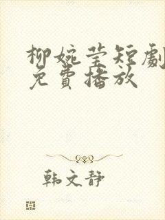 柳婉莹短剧全集免费播放