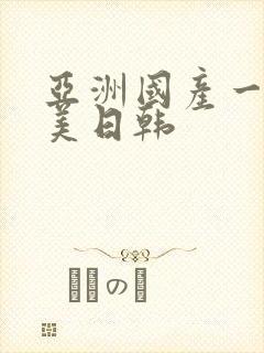 亚洲国产一区欧美日韩