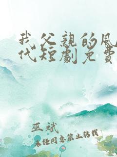 我父亲的风华绝代短剧免费观看全集