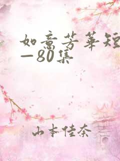 如意芳华短剧1—80集