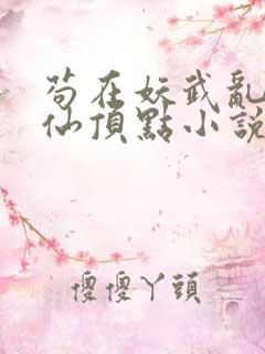 苟在妖武乱世修仙顶点小说无弹窗