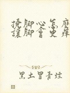 挠脚心怎么才能让脚会更痒