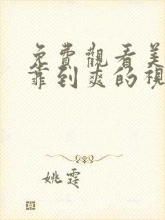 免费观看美女被靠到爽的视频网站