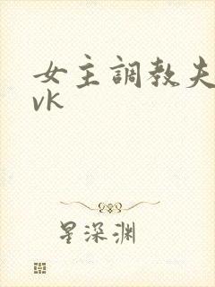 女主调教夫妻奴vk
