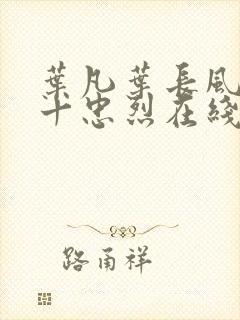 叶凡叶长风一门十忠烈在线阅读下载