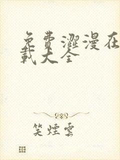 免费涩漫在线下载大全