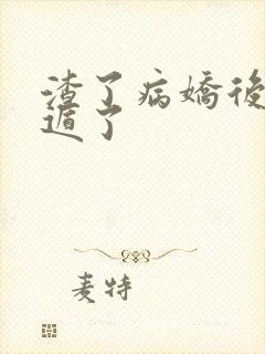 渣了病娇后我死遁了