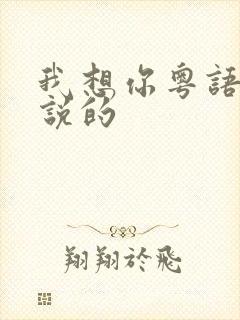 我想你粤语怎么说的