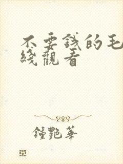 不要钱的毛片在线观看