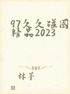 97久久碰国产精品2023