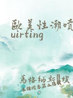 欧美性潮喷squirting