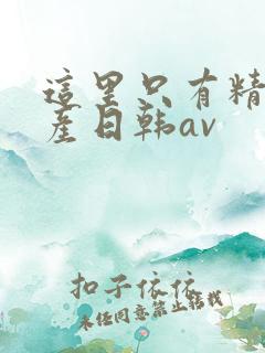 这里只有精品国产日韩av