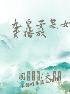 九皇子是女儿免费播放