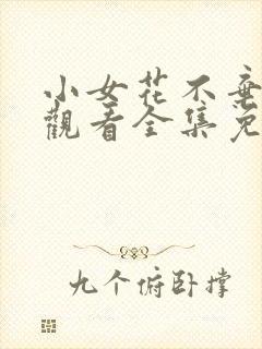 小女花不弃在线观看全集免费播放