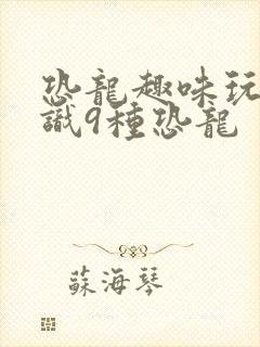 恐龙趣味玩具认识9种恐龙