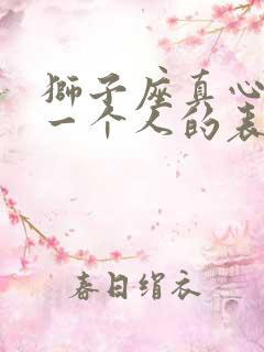 狮子座真心喜欢一个人的表现