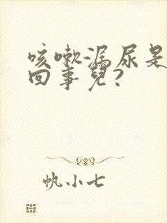 咳嗽漏尿是怎么回事儿?