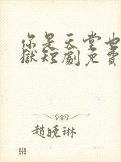 你是天堂也是地狱短剧免费完整版