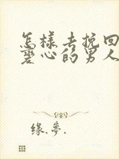 怎样去挽回一个变心的男人