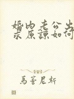 婚内老公出轨要求原谅如何挽回