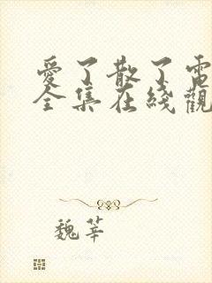 爱了散了电视剧全集在线观看完整版剧情