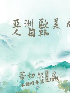 亚洲 欧美 成人 日韩