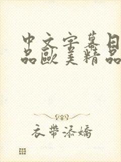 中文字幕日韩精品欧美精品公司