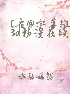 [夜@字幕组]3d动漫在线播放