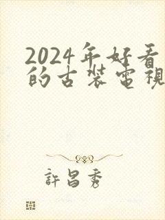 2024年好看的古装电视剧排行榜