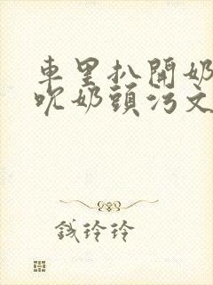 车里扒开奶罩揉吮奶头污文