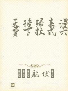 天后归来漫画免费下拉式六漫画