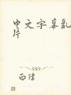 中文字幕乱码毛片