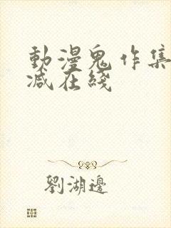 动漫鬼作集无删减在线